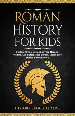 Roman History for Kids: Explore Timeless Tales, Myths, Heroes, Villains, Gladiators, Epic Battles, Legendary Stories &amp; Much More