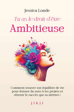 Tu as le droit d'être ambitieuse - Comment trouver ton équilibre de vie pour donner du sens à tes projets et obtenir le succès que tu mérites !