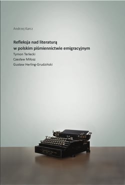 Refleksja nad literaturą w polskim piśmiennictwie emigracyjnym - Tymon Terlecki, Czesław Miłosz, Gustaw Herling-Grudziński