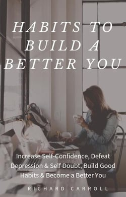 Habits To Build a Better You: Increase Self-Confidence, Defeat Depression &amp; Self Doubt, Build Good Habits &amp; Become a Better You
