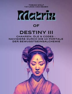 Matrix of Destiny III - Chakren, Öle &amp; Codes - Navigiere durch die 10 Portale der Bewusstseinsalchemie
