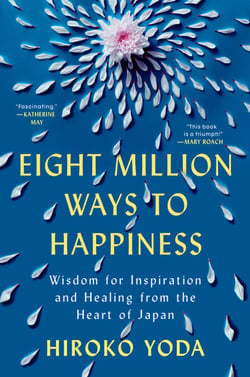 Eight Million Ways to Happiness - Wisdom for Inspiration and Healing from the Heart of Japan