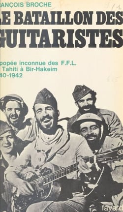 Le bataillon des guitaristes - L'épopée inconnue des F.F.L., de Tahiti à Bir-Hakeim, 1940-1942