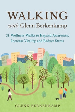 Walking with Glenn Berkenkamp - 35 Wellness Walks to Expand Awareness, Increase Vitality, and Reduce Stress