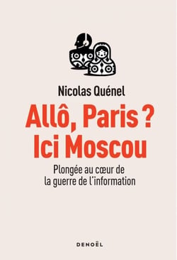 Allô, Paris ? Ici Moscou. Plongée au cœur de la guerre de l'information