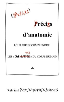 Petits récits d'anatomie pour mieux comprendre les maux du corps humain - -I-