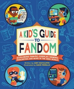 A Kid's Guide to Fandom - Exploring Fan-Fic, Cosplay, Gaming, Podcasting, and More in the Geek World!