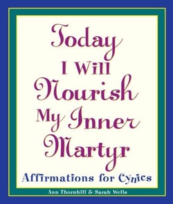 Today I Will Nourish My Inner Martyr - Affirmations for Cynics