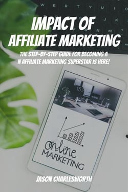 Impact of  Affiliate Marketing! The Step-by-Step Guide for Becoming an Affiliate Marketing Superstar is Here