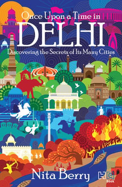 Once Upon a Time in Delhi - Discovering the Secrets of Its Many Cities