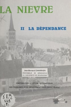 La Nièvre (2). La dépendance - Contribution à l'étude géographique des problèmes d'un département faiblement peuplé