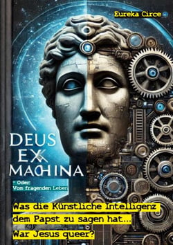 Deus Ex Machina - Oder: Vom fragenden Leben - War Jesus queer? - Was die Künstliche Intelligenz dem Papst zu fragen und zu sagen hat