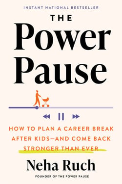 The Power Pause - How to Plan a Career Break After Kids--and Come Back Stronger Than Ever
