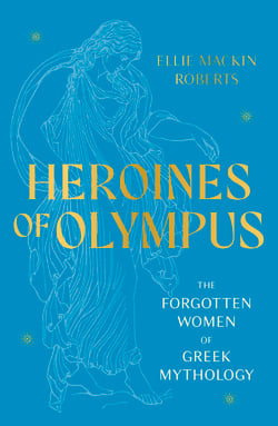 Heroines of Olympus - The Forgotten Women of Greek Mythology