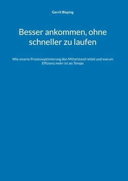 Besser ankommen, ohne schneller zu laufen - Wie smarte Prozessoptimierung den Mittelstand rettet und warum Effizienz mehr ist als Tempo