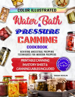 Color Illustrated Water Bath &amp; Pressure Canning Cookbook: Reviving Ancestral Prepping Techniques for  Modern Preppers