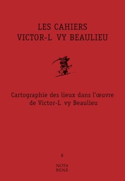 Les Cahiers Victor-Lévy Beaulieu, numéro 6 - Cartographie des lieux dans l'œuvre de Victor-Lévy Beaulieu
