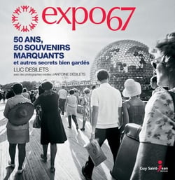 Expo 67 - 50 ans, 50 souvenirs marquants et autres secrets bien gardés