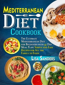 Mediterranean Diet Cookbook: The Ultimate Mediterranean Diet for Beginners with 30 Day Meal Plan: Simple and Easy Recipes for All the Family to Enjoy