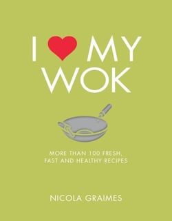 I Love My Wok - More Than 100 Fresh, Fast and Healthy Recipes
