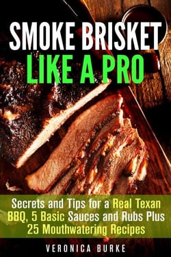 Smoke Brisket Like a Pro : Secrets and Tips for a Real Texan BBQ, 5 Basic Sauces and Rubs Plus 25 Mouthwatering Recipes - Outdoor Cooking