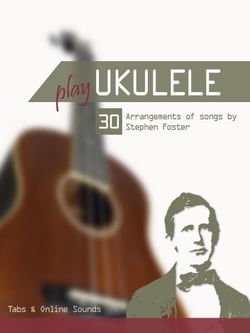 Play Ukulele - 30 Arangements of songs by Stephen Foster - Play Ukulele