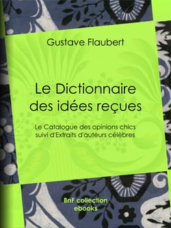 Le Dictionnaire des idées reçues - Le Catalogue des opinions chics suivi d'Extraits d'auteurs célèbres