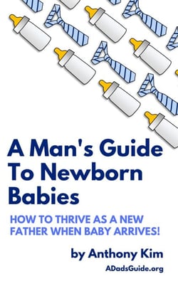 A Man's Guide to Newborn Babies: How to Thrive as a New Father When Baby Arrives! - A Dad's Guide