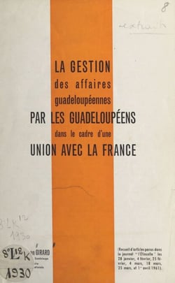 La gestion des affaires guadeloupéennes par les Guadeloupéens dans le cadre d'une union avec la France - Recueil d'articles parus dans le journal l'étincelle les 28 janvier, 4 février, 25 février, 4 mars, 18 mars, 25 mars et 1er avril 1961