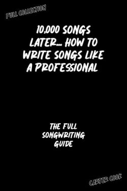 The Full Songwriting Guide - 10,000 Songs Later... How to Write Songs Like a Professional