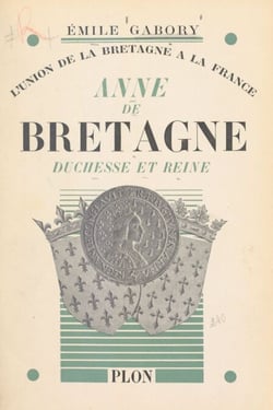 Anne de Bretagne, duchesse et reine - L'union de la Bretagne à la France