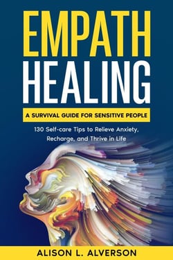 Empath Healing: A Survival Guide for Sensitive People (130 Self-care Tips to Relieve Anxiety, Recharge, and Thrive in Life) - Empath Series Book 3