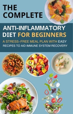 The Complete Anti-Inflammatory Diet for Beginners  : A Stress-Free Meal Plan with Easy Recipes to Aid Immune System Recovery