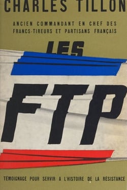 Les F.T.P. - Témoignage pour servir à l'histoire de la Résistance