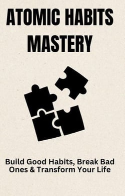 Atomic Habits Mastery: Build Good Habits, Break Bad Ones &amp; Transform Your Life