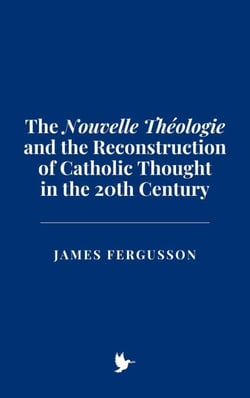 The "Nouvelle Théologie" and the Reconstruction of Catholic Thought in the 20th Century