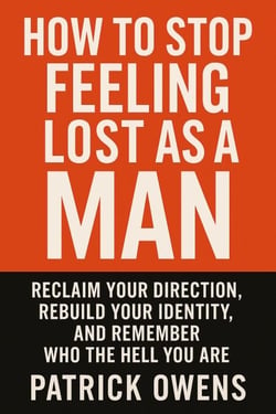 How to Stop Feeling Lost as a Man