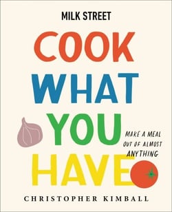 Milk Street: Cook What You Have - Make a Meal Out of Almost Anything (A Cookbook)