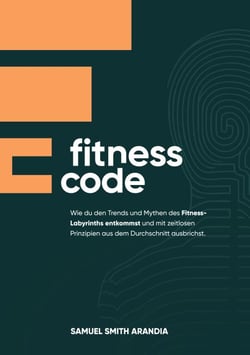 Fitnesscode - Wie du den Trends und Mythen des Fitness Labyrinths entkommst und mit zeitlosen Prinzipien aus dem Durchschnitt ausbrichst