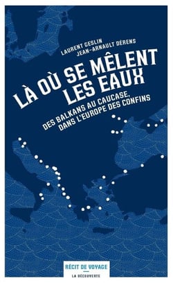 Là où se mêlent les eaux - Des Balkans au Caucase, dans l'Europe des confins