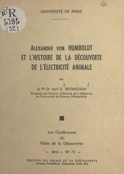 Alexander von Humboldt et l'histoire de la découverte de l'électricité animale - Conférence faite au Palais de la découverte le 5 mai 1960