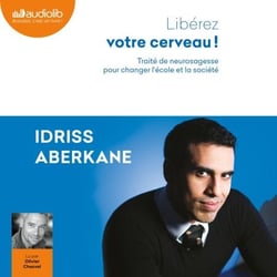 Libérez votre cerveau ! - Traité de neurosagesse pour changer l'école et la société