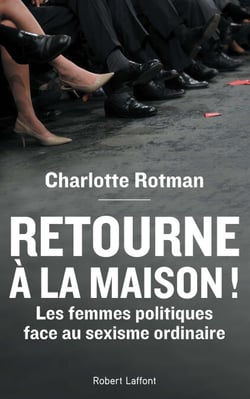 Retourne à la maison ! - Les femmes politiques face au sexisme ordinaire