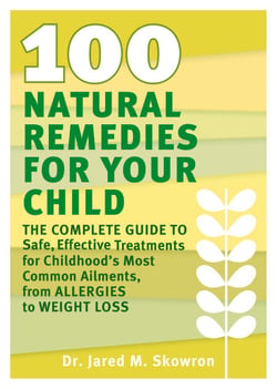 100 Natural Remedies for Your Child - The Complete Guide to Safe, Effective Treatments for Childhood's Most Common Ailments, from Allergies to Weight Loss