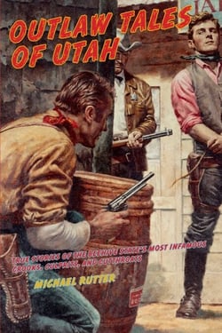 Outlaw Tales of Utah - True Stories Of The Beehive State's Most Infamous Crooks, Culprits, And Cutthroats