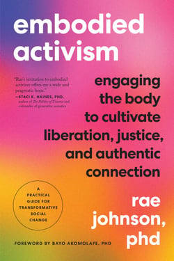 Embodied Activism - Engaging the Body to Cultivate Liberation, Justice, and Authentic Connection--A Practical Guide for Transformative Social Change