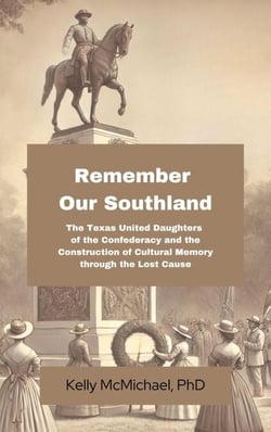 Remember our Southland:  The Texas United Daughters of the Confederacy and   the Construction of Cultural Memory   through the Lost Cause