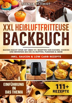 XXL Heißluftfritteuse Backbuch - Backen macht Spaß! Mit über 111+ Rezepten von Kuchen, Cookies und Brownies bis hin zu Muffins, Puddings &amp; mehr