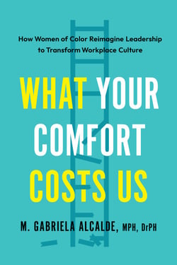 What Your Comfort Costs Us - How Women of Color Reimagine Leadership to Transform Workplace Culture