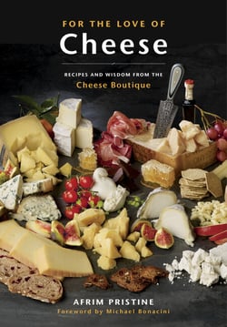 For the Love of Cheese - Recipes and Wisdom from the Cheese Boutique: A Cookbook